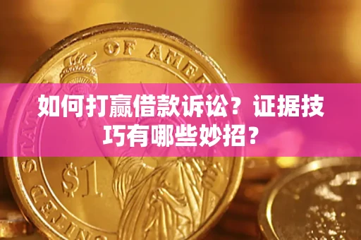 北京如何打赢借款诉讼？证据技巧有哪些妙招？