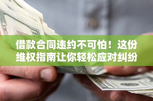 北京借款合同违约不可怕！这份维权指南让你轻松应对纠纷