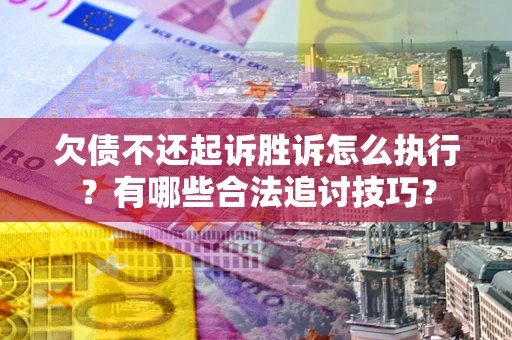 北京欠债不还起诉胜诉怎么执行？有哪些合法追讨技巧？